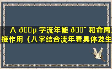 八 🐵 字流年能 🐯 和命局直接作用（八字结合流年看具体发生的事）